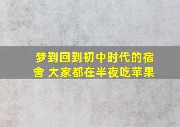 梦到回到初中时代的宿舍 大家都在半夜吃苹果